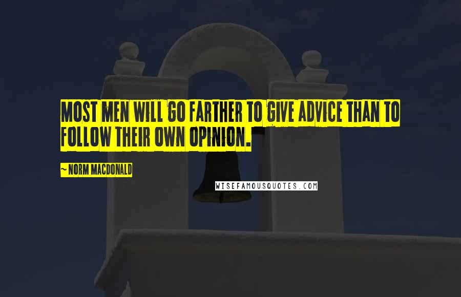 Norm MacDonald quotes: Most men will go farther to give advice than to follow their own opinion.