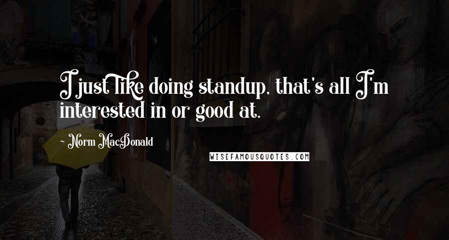 Norm MacDonald quotes: I just like doing standup, that's all I'm interested in or good at.