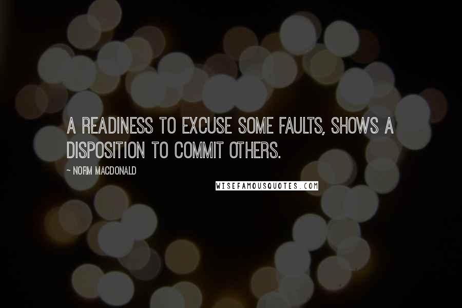 Norm MacDonald quotes: A readiness to excuse some faults, shows a disposition to commit others.