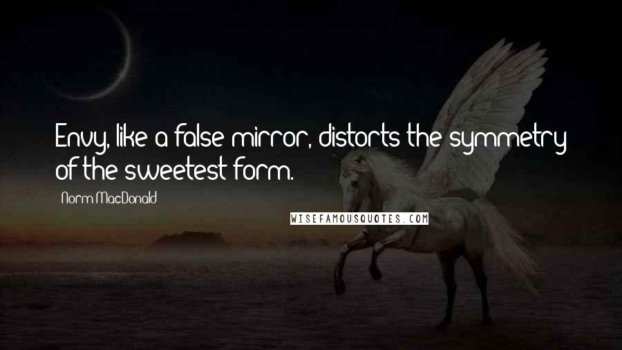 Norm MacDonald quotes: Envy, like a false mirror, distorts the symmetry of the sweetest form.