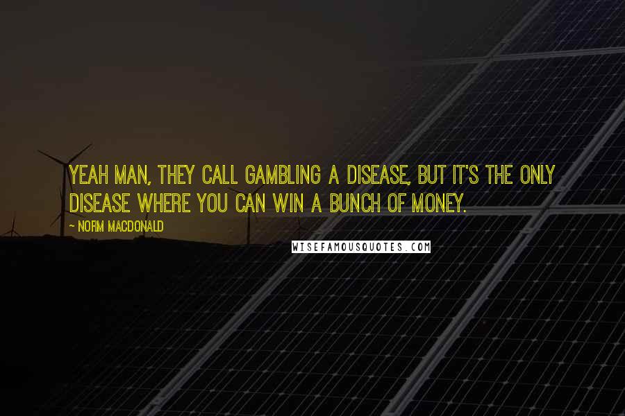 Norm MacDonald quotes: Yeah man, they call gambling a disease, but it's the only disease where you can win a bunch of money.