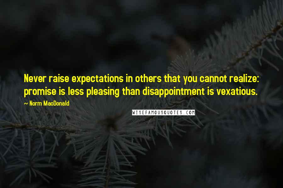 Norm MacDonald quotes: Never raise expectations in others that you cannot realize: promise is less pleasing than disappointment is vexatious.