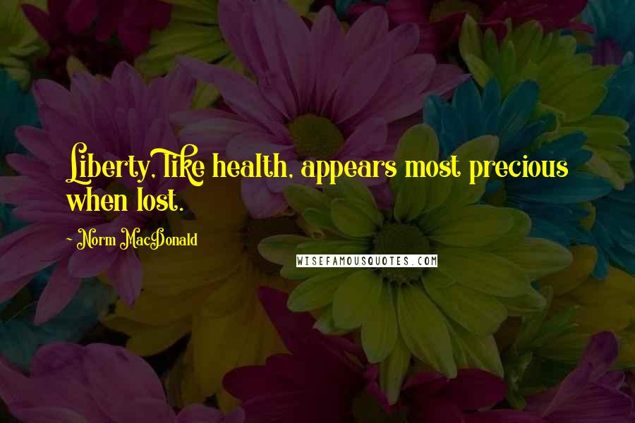 Norm MacDonald quotes: Liberty, like health, appears most precious when lost.