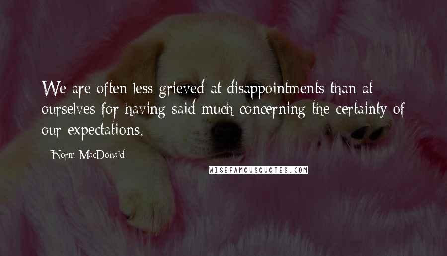 Norm MacDonald quotes: We are often less grieved at disappointments than at ourselves for having said much concerning the certainty of our expectations.
