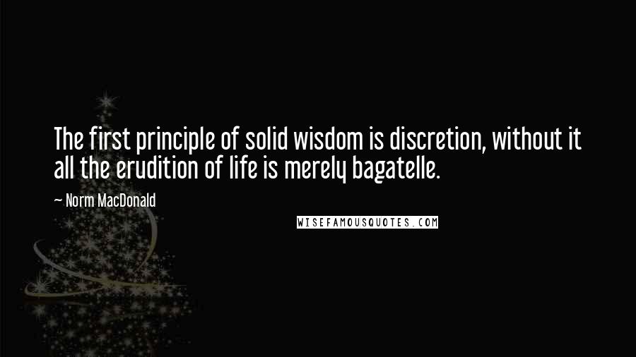 Norm MacDonald quotes: The first principle of solid wisdom is discretion, without it all the erudition of life is merely bagatelle.