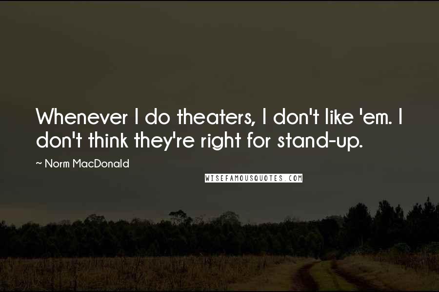 Norm MacDonald quotes: Whenever I do theaters, I don't like 'em. I don't think they're right for stand-up.