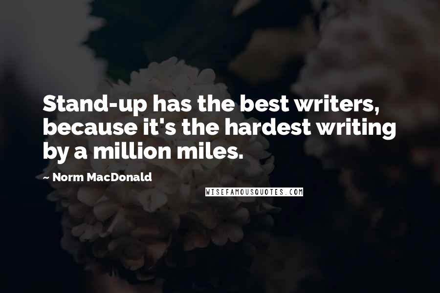 Norm MacDonald quotes: Stand-up has the best writers, because it's the hardest writing by a million miles.