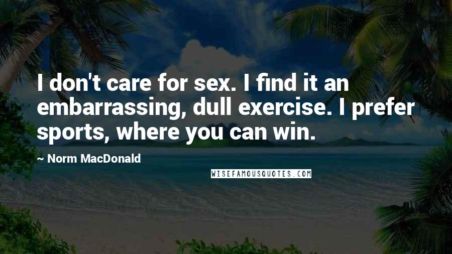 Norm MacDonald quotes: I don't care for sex. I find it an embarrassing, dull exercise. I prefer sports, where you can win.