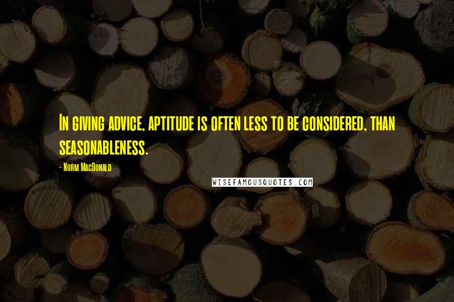 Norm MacDonald quotes: In giving advice, aptitude is often less to be considered, than seasonableness.