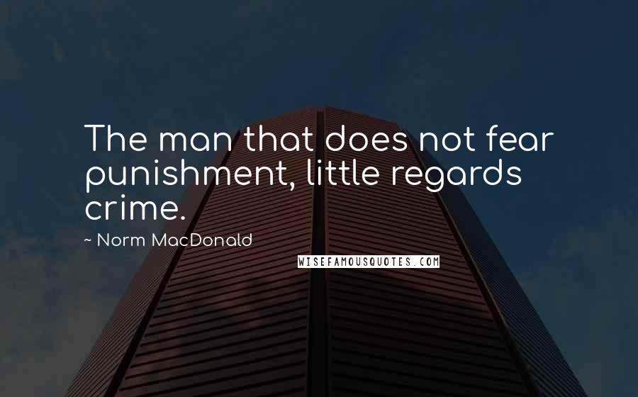 Norm MacDonald quotes: The man that does not fear punishment, little regards crime.