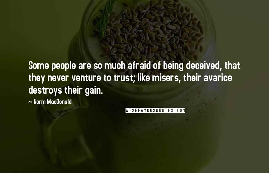 Norm MacDonald quotes: Some people are so much afraid of being deceived, that they never venture to trust; like misers, their avarice destroys their gain.