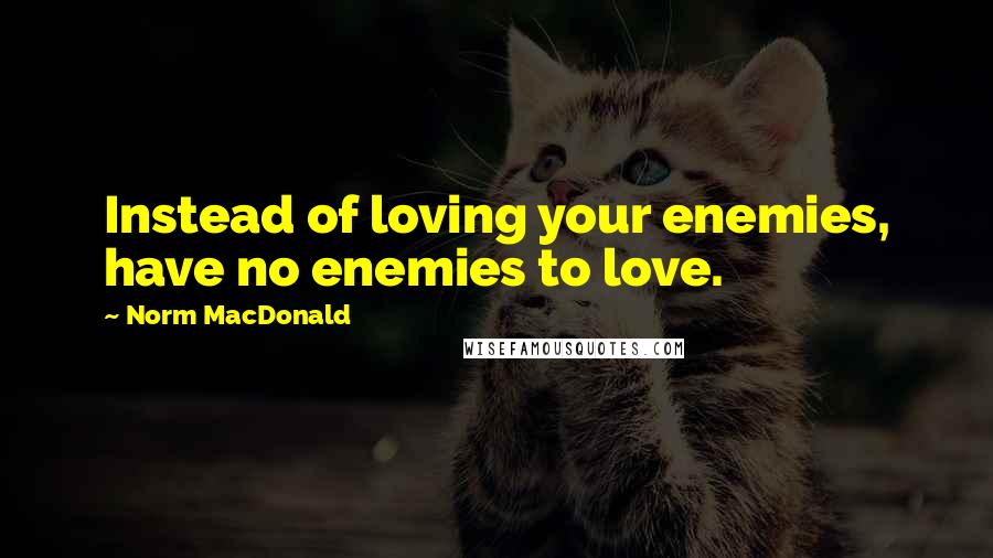Norm MacDonald quotes: Instead of loving your enemies, have no enemies to love.