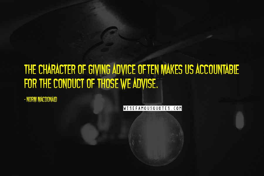 Norm MacDonald quotes: The character of giving advice often makes us accountable for the conduct of those we advise.