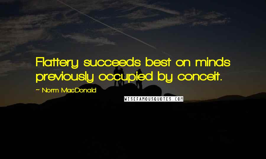 Norm MacDonald quotes: Flattery succeeds best on minds previously occupied by conceit.