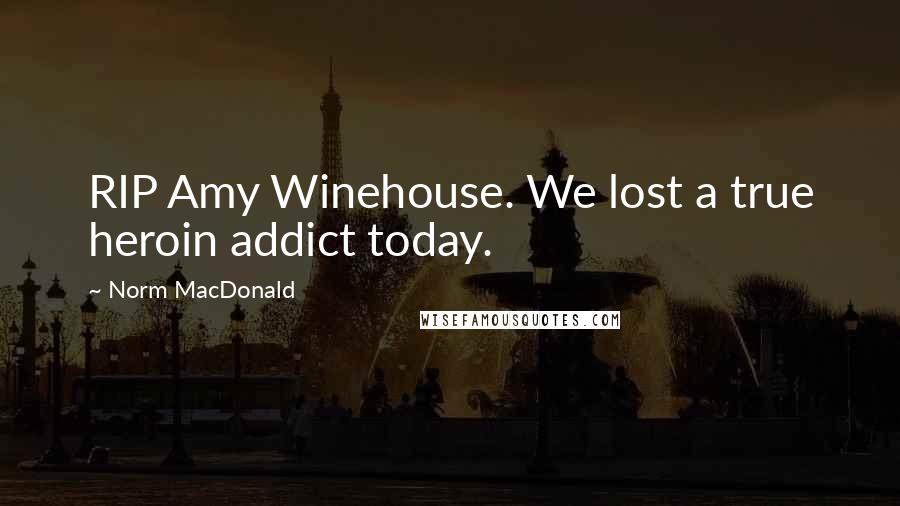 Norm MacDonald quotes: RIP Amy Winehouse. We lost a true heroin addict today.