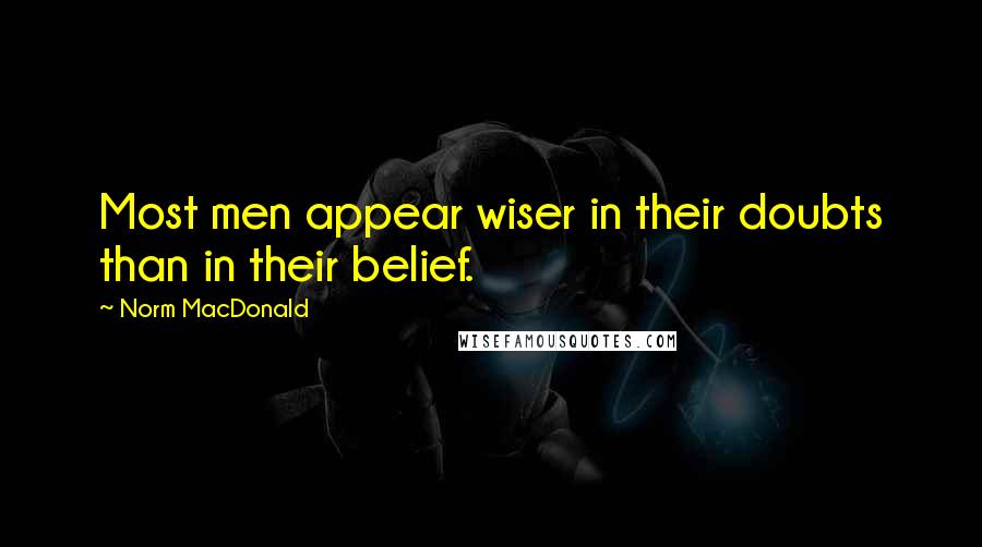 Norm MacDonald quotes: Most men appear wiser in their doubts than in their belief.