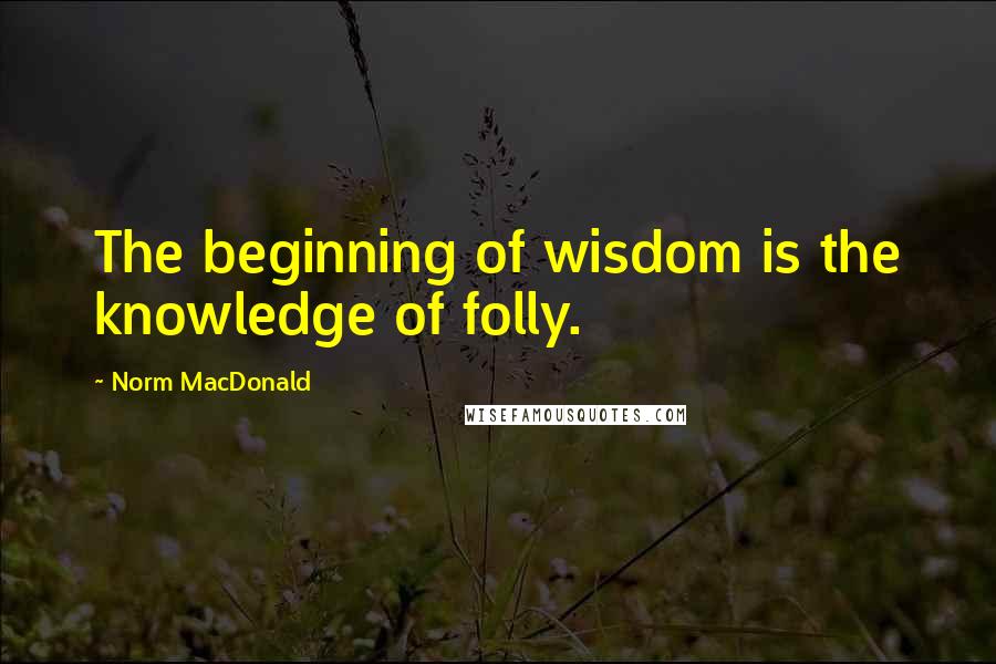 Norm MacDonald quotes: The beginning of wisdom is the knowledge of folly.