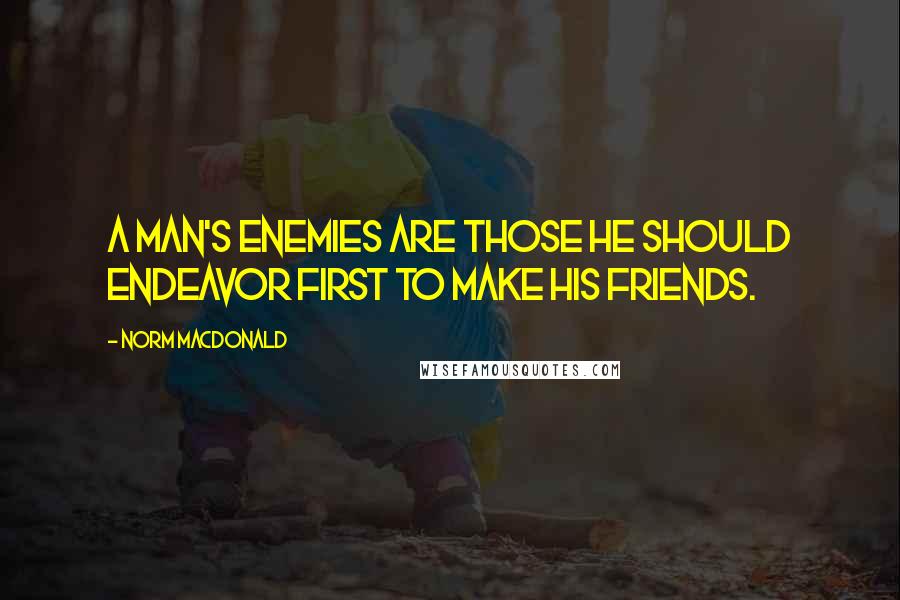 Norm MacDonald quotes: A man's enemies are those he should endeavor first to make his friends.