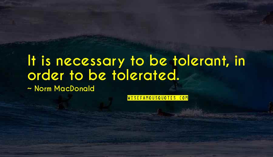 Norm Macdonald Quotes By Norm MacDonald: It is necessary to be tolerant, in order Norm Macdonald Quotes By Norm MacDonald: It is necessary to be tolerant, in order