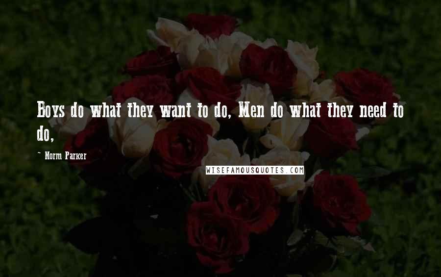 Norm Parker quotes: Boys do what they want to do, Men do what they need to do,