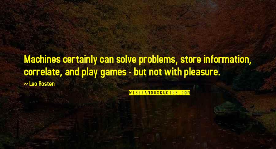 Norm Peterson Quotes By Leo Rosten: Machines certainly can solve problems, store information, correlate,