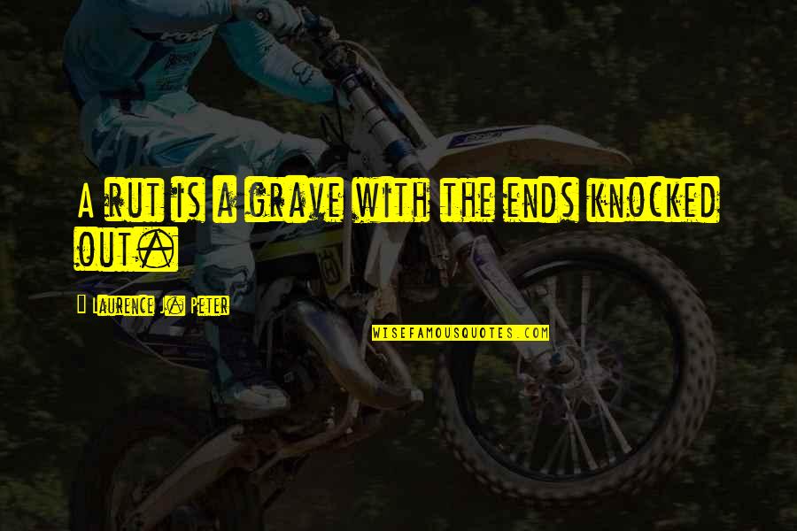 Norm Smith Quotes By Laurence J. Peter: A rut is a grave with the ends Norm Smith Quotes By Laurence J. Peter: A rut is a grave with the ends