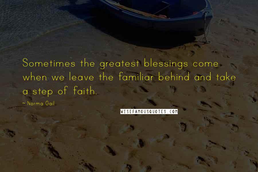 Norma Gail quotes: Sometimes the greatest blessings come when we leave the familiar behind and take a step of faith.