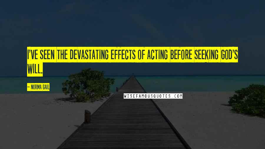 Norma Gail quotes: I've seen the devastating effects of acting before seeking God's will.