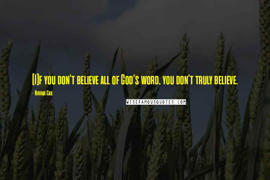 Norma Gail quotes: [I]f you don't believe all of God's word, you don't truly believe.