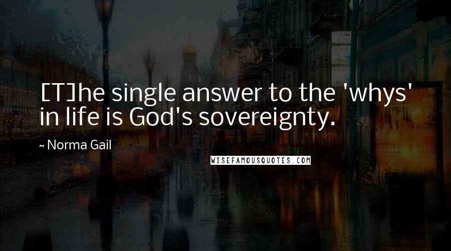 Norma Gail quotes: [T]he single answer to the 'whys' in life is God's sovereignty.