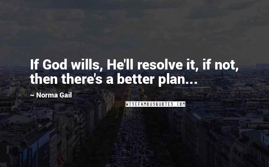 Norma Gail quotes: If God wills, He'll resolve it, if not, then there's a better plan...