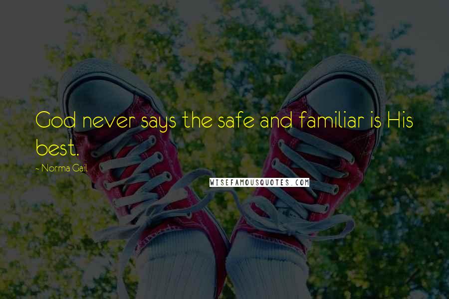 Norma Gail quotes: God never says the safe and familiar is His best.