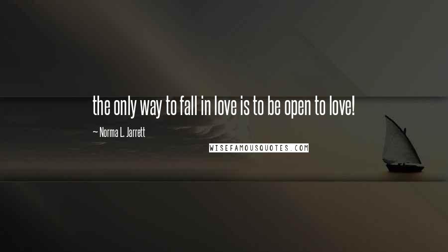 Norma L. Jarrett quotes: the only way to fall in love is to be open to love!