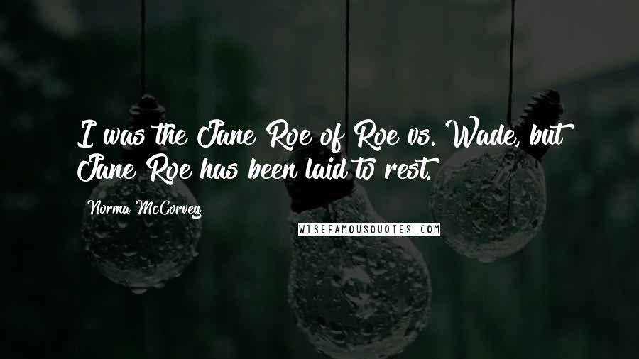Norma McCorvey quotes: I was the Jane Roe of Roe vs. Wade, but Jane Roe has been laid to rest. Norma McCorvey quotes: I was the Jane Roe of Roe vs. Wade, but Jane Roe has been laid to rest.
