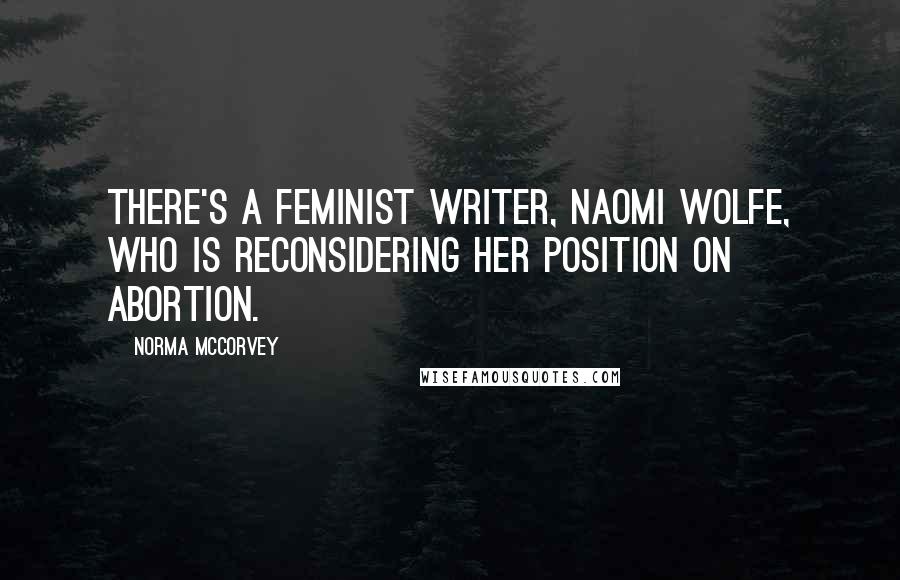 Norma McCorvey quotes: There's a feminist writer, Naomi Wolfe, who is reconsidering her position on abortion.
