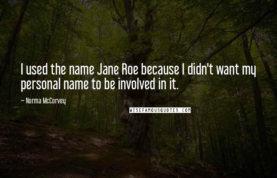 Norma McCorvey quotes: I used the name Jane Roe because I didn't want my personal name to be involved in it.