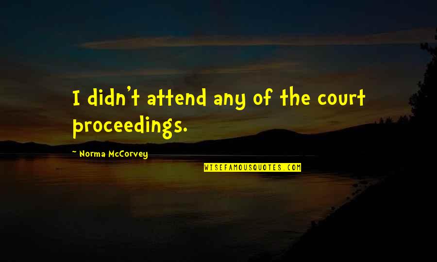 Norma Mccorvey Quotes By Norma McCorvey: I didn't attend any of the court proceedings. Norma Mccorvey Quotes By Norma McCorvey: I didn't attend any of the court proceedings.