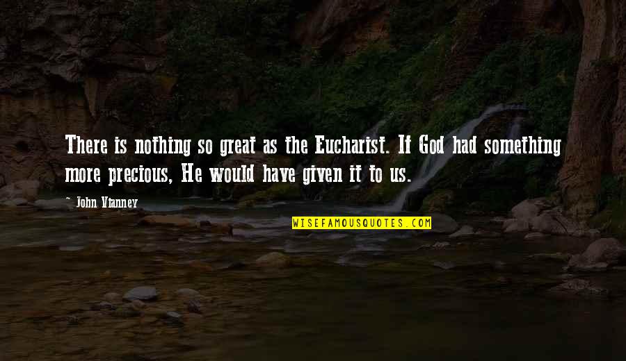 Norma Opera Quotes By John Vianney: There is nothing so great as the Eucharist. Norma Opera Quotes By John Vianney: There is nothing so great as the Eucharist.