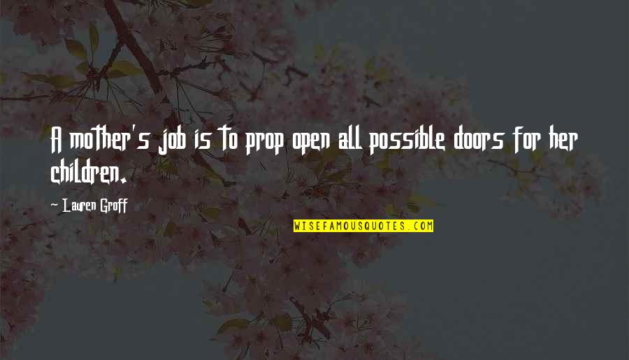 Normaal Mens Quote Quotes By Lauren Groff: A mother's job is to prop open all