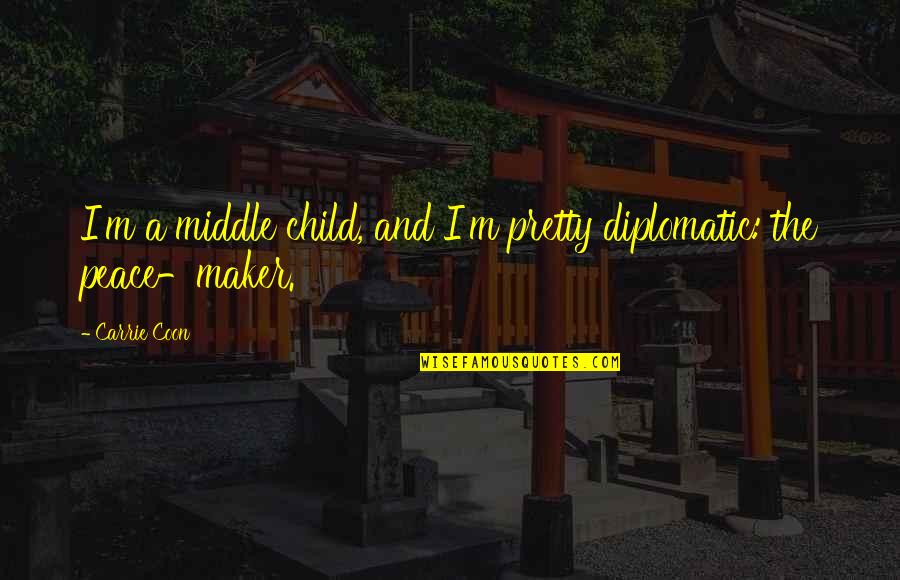 Normah Salleh Quotes By Carrie Coon: I'm a middle child, and I'm pretty diplomatic: