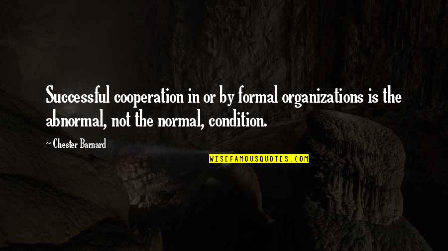 Normal And Abnormal Quotes By Chester Barnard: Successful cooperation in or by formal organizations is