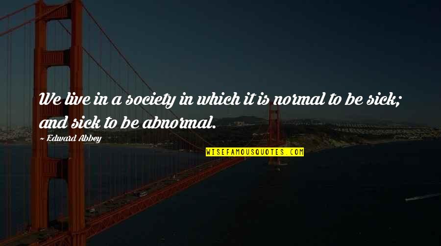 Normal And Abnormal Quotes By Edward Abbey: We live in a society in which it