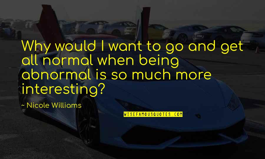 Normal And Abnormal Quotes By Nicole Williams: Why would I want to go and get