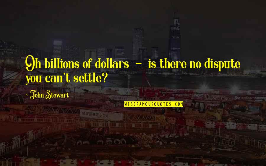 Normal British Quotes By John Stewart: Oh billions of dollars - is there no