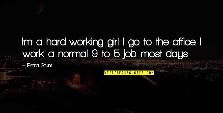 Normal Days Quotes By Petra Stunt: I'm a hard-working girl. I go to the