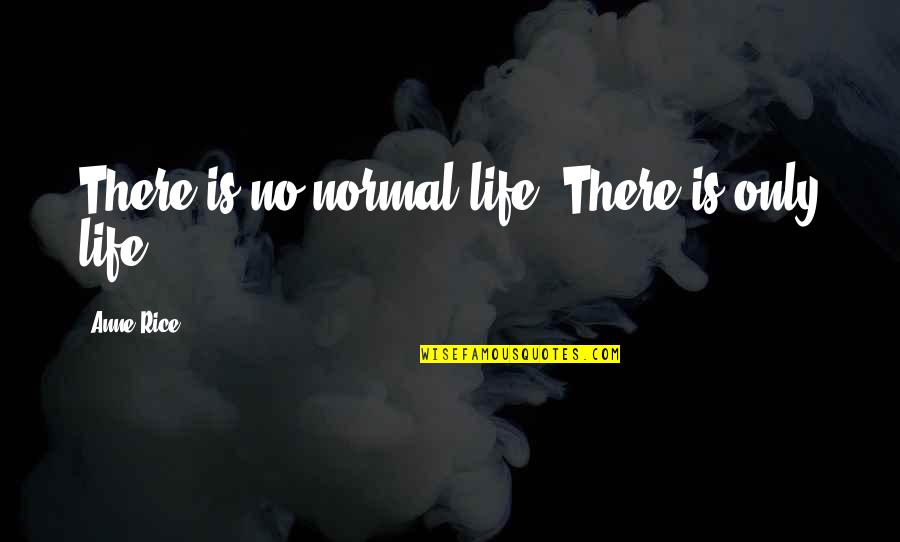Normal Life Quotes By Anne Rice: There is no normal life. There is only
