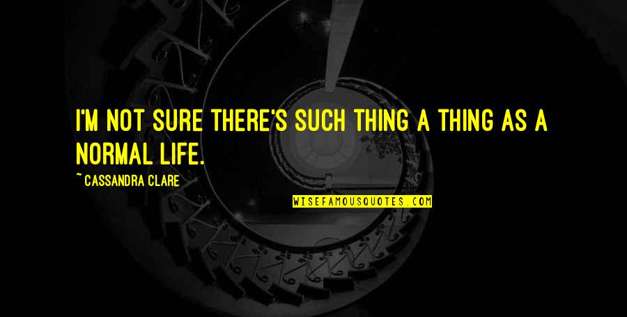 Normal Life Quotes By Cassandra Clare: I'm not sure there's such thing a thing