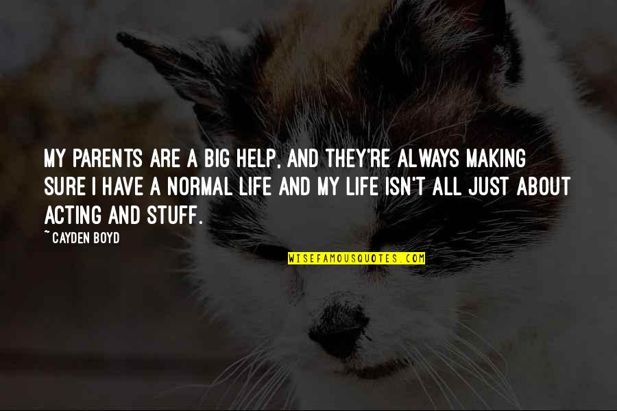 Normal Life Quotes By Cayden Boyd: My parents are a big help, and they're