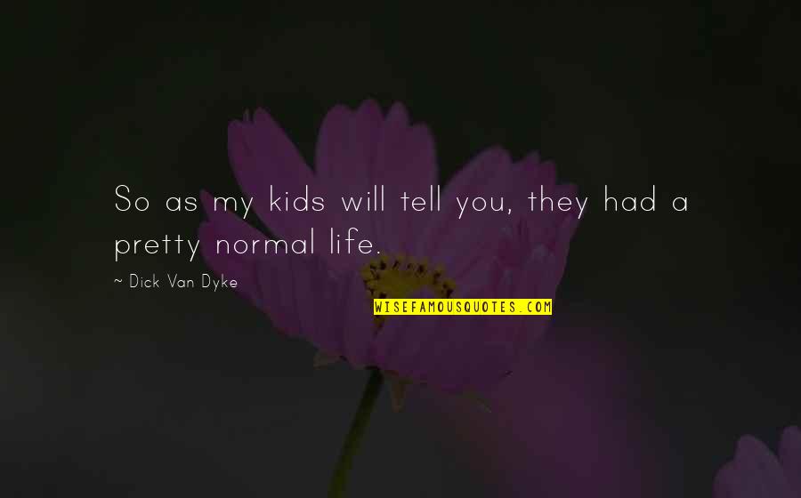 Normal Life Quotes By Dick Van Dyke: So as my kids will tell you, they