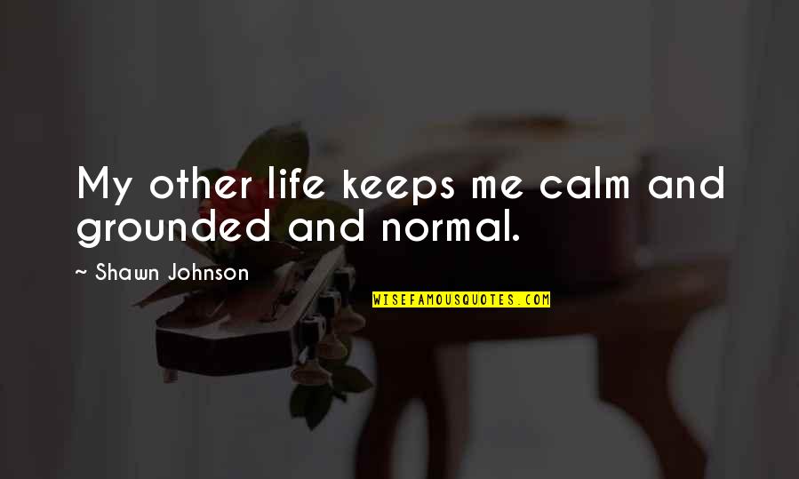 Normal Life Quotes By Shawn Johnson: My other life keeps me calm and grounded